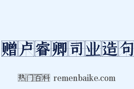 赠卢睿卿司业造句是什么意思的图片